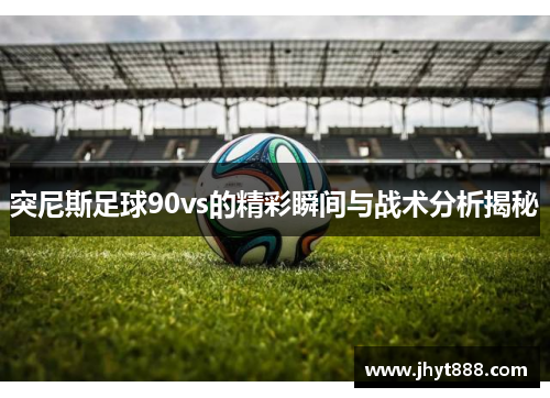突尼斯足球90vs的精彩瞬间与战术分析揭秘